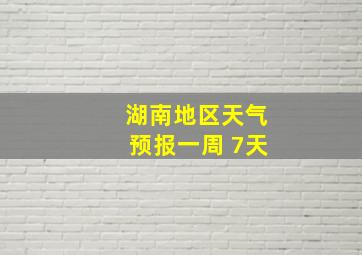 湖南地区天气预报一周 7天